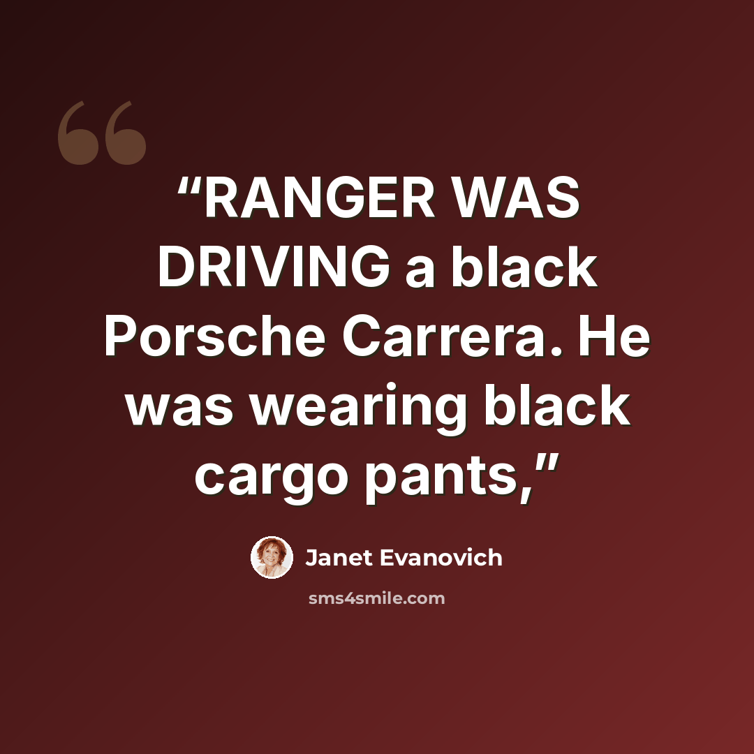 “RANGER WAS DRIVING a black Porsche Carrera. He was wearing black cargo pants,” quote by Janet Evanovich