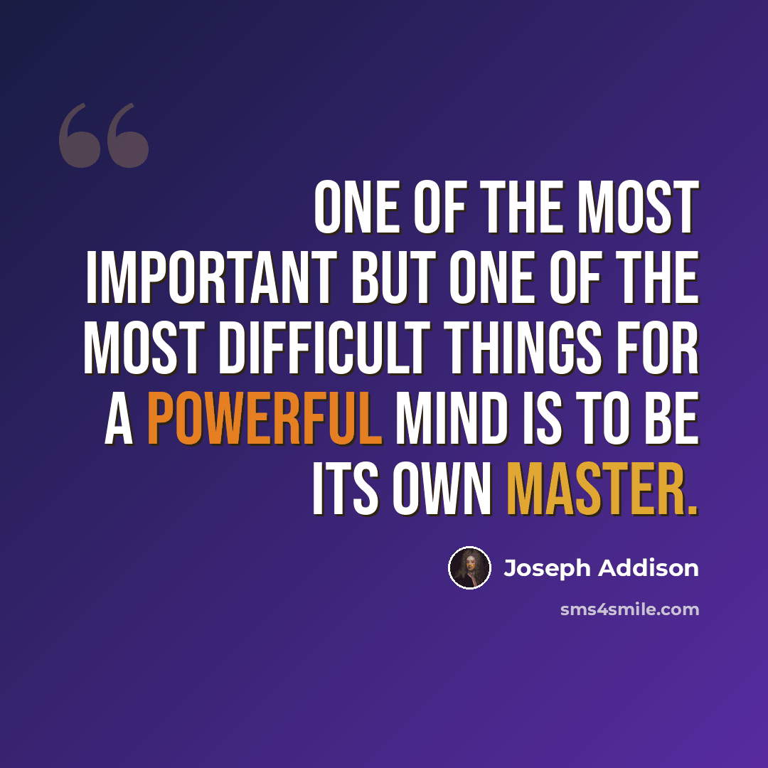 “One of the most important but one of the most difficult things for a powerful mind is to be its own master.” quote by Joseph Addison