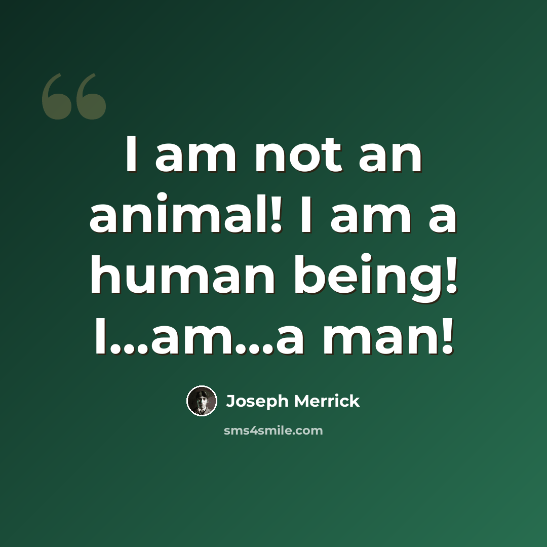 “I am not an animal! I am a human being! I…am…a man!” quote by Joseph Merrick