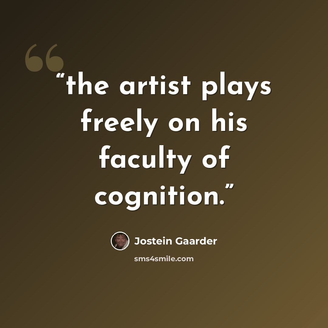 “the artist plays freely on his faculty of cognition.” quote by Jostein Gaarder