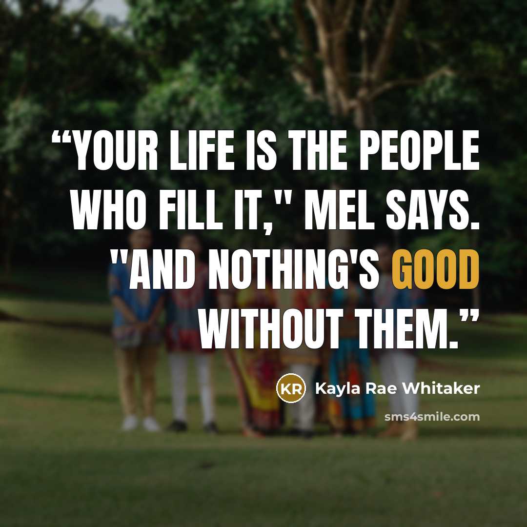 “Your life is the people who fill it," Mel says. "And nothing's good without them.” quote by Kayla Rae Whitaker