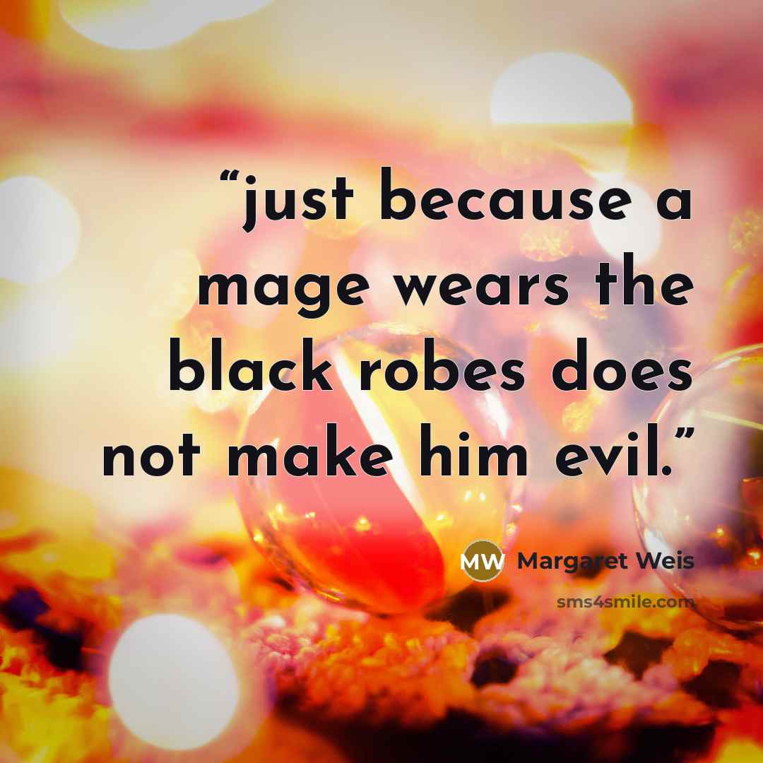 “just because a mage wears the black robes does not make him evil.” quote by Margaret Weis