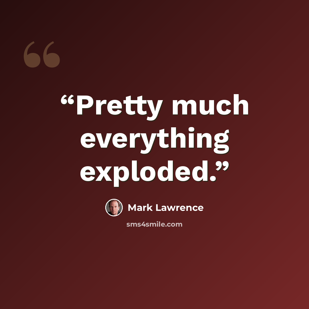 “Pretty much everything exploded.” quote by Mark Lawrence