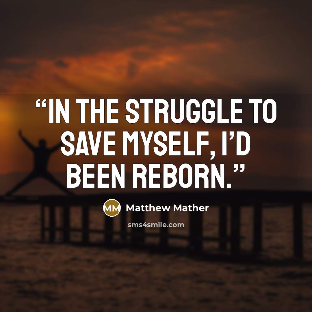 “In the struggle to save myself, I’d been reborn.” quote by Matthew Mather