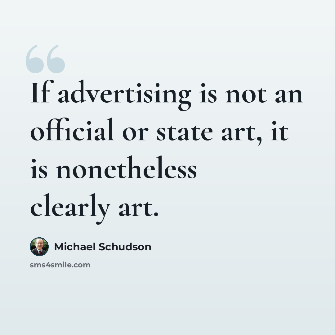 “If advertising is not an official or state art, it is nonetheless clearly art.” quote by Michael Schudson