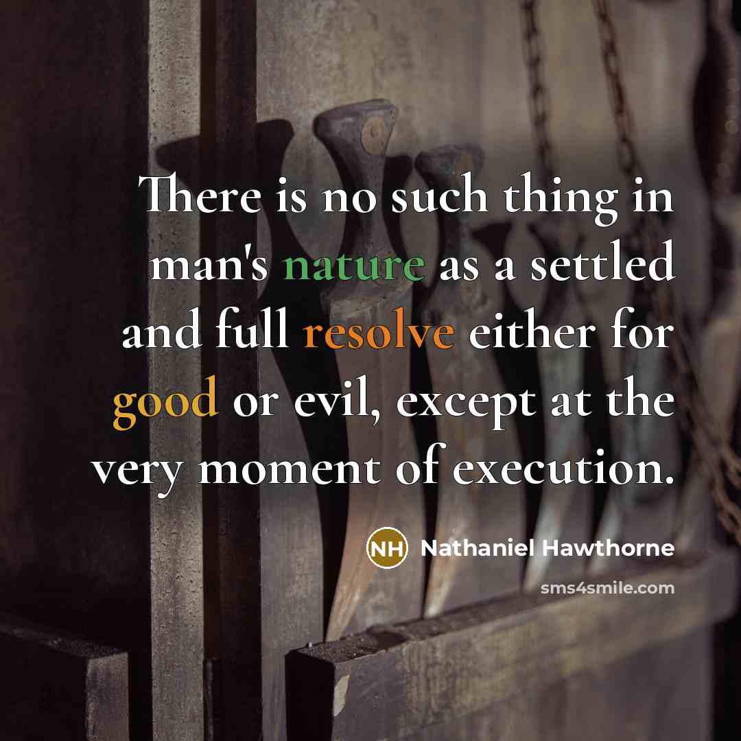 “There is no such thing in man's nature as a settled and full resolve either for good or evil, except at the very moment of execution.” quote by Nathaniel Hawthorne