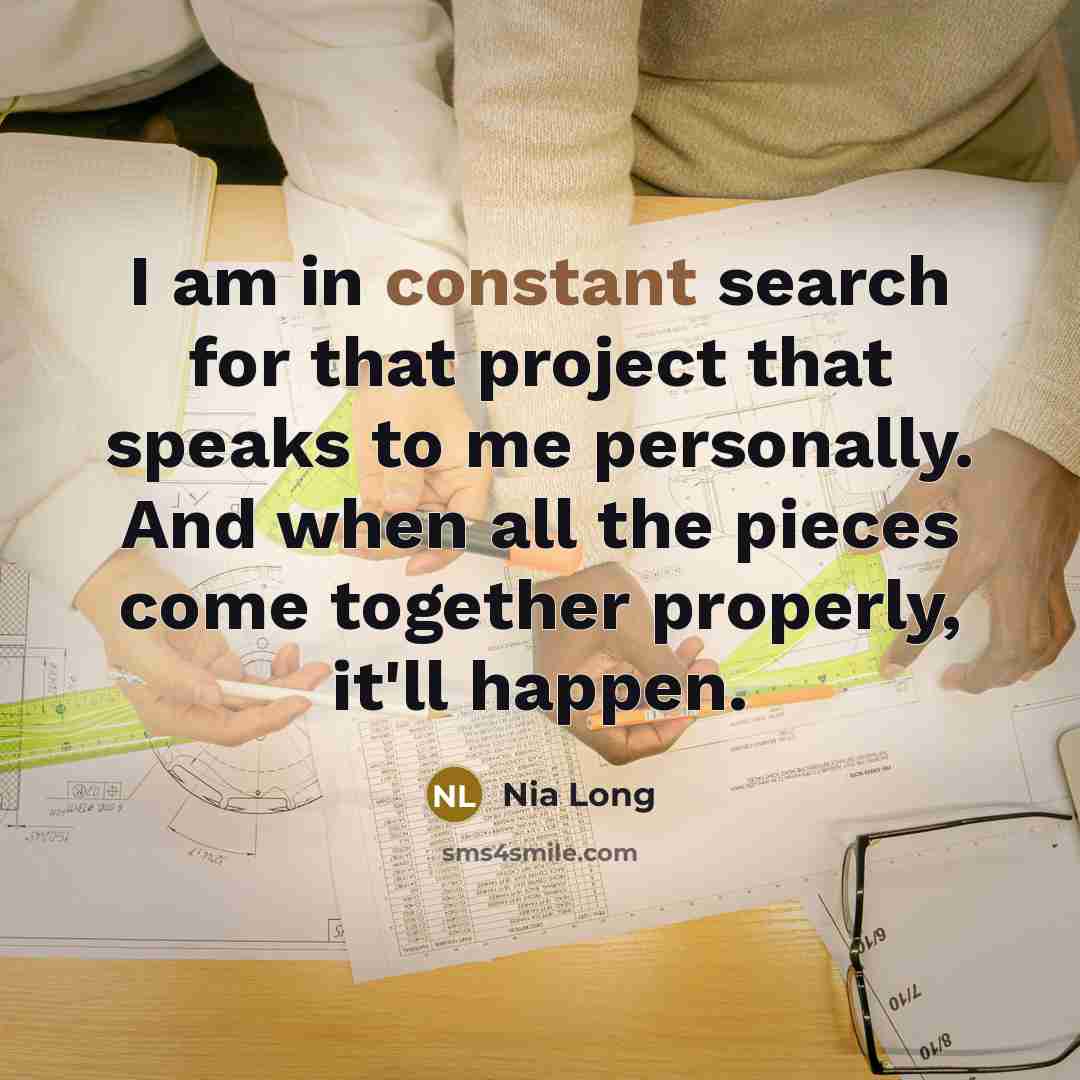 “I am in constant search for that project that speaks to me personally. And when all the pieces come together properly, it'll happen.” quote by Nia Long