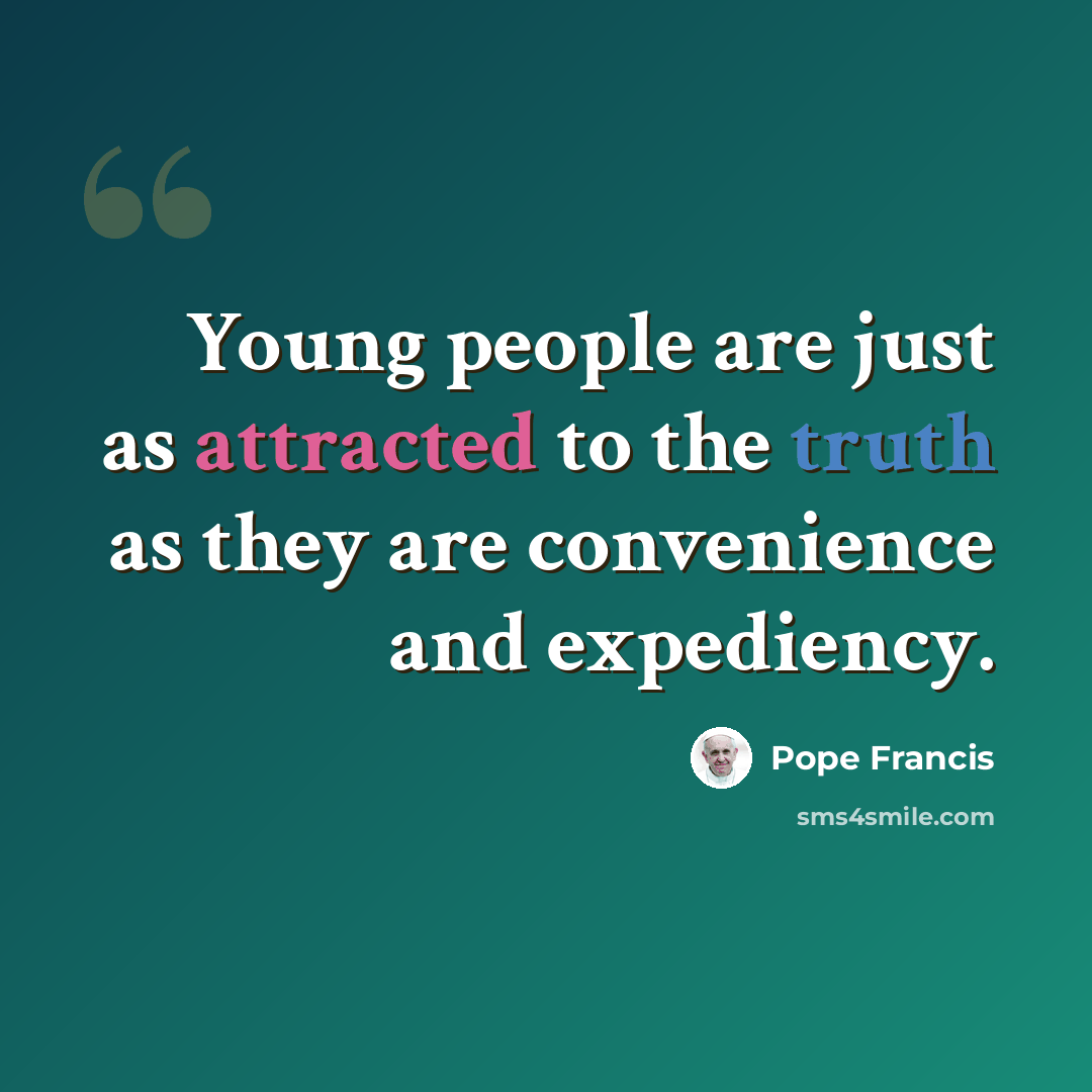 “Young people are just as attracted to the truth as they are convenience and expediency.” quote by Pope Francis