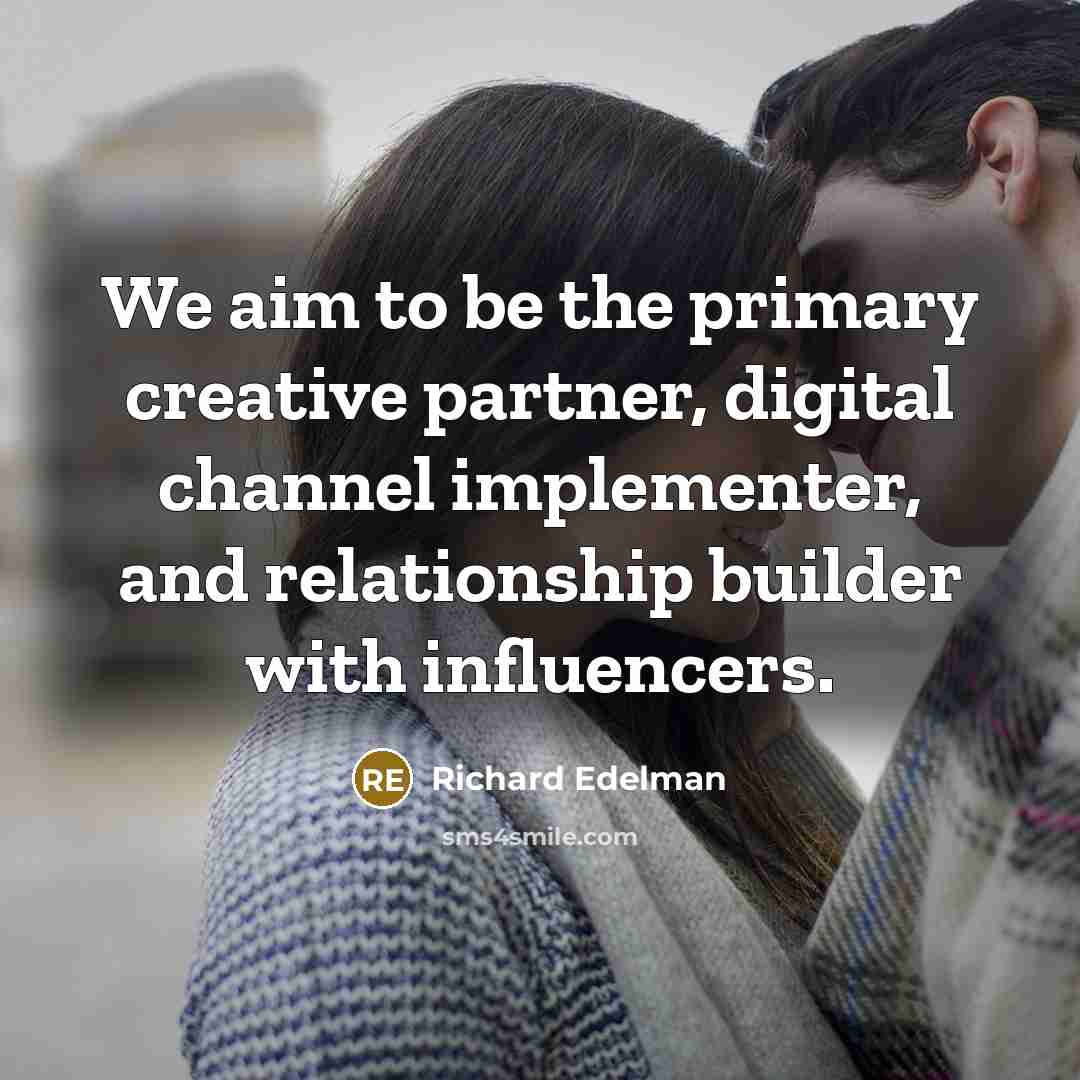 “We aim to be the primary creative partner, digital channel implementer, and relationship builder with influencers.” quote by Richard Edelman