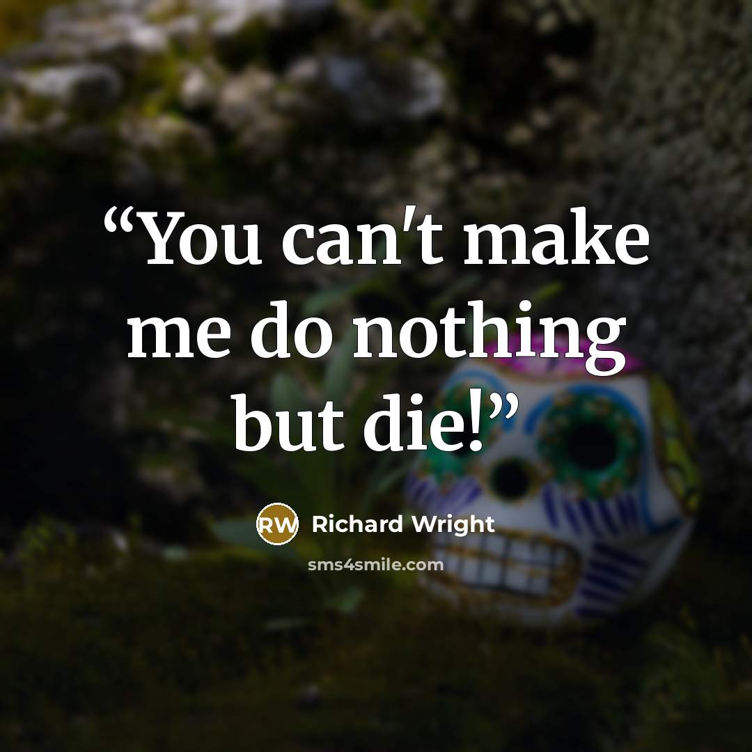 “You can't make me do nothing but die!” quote by Richard Wright