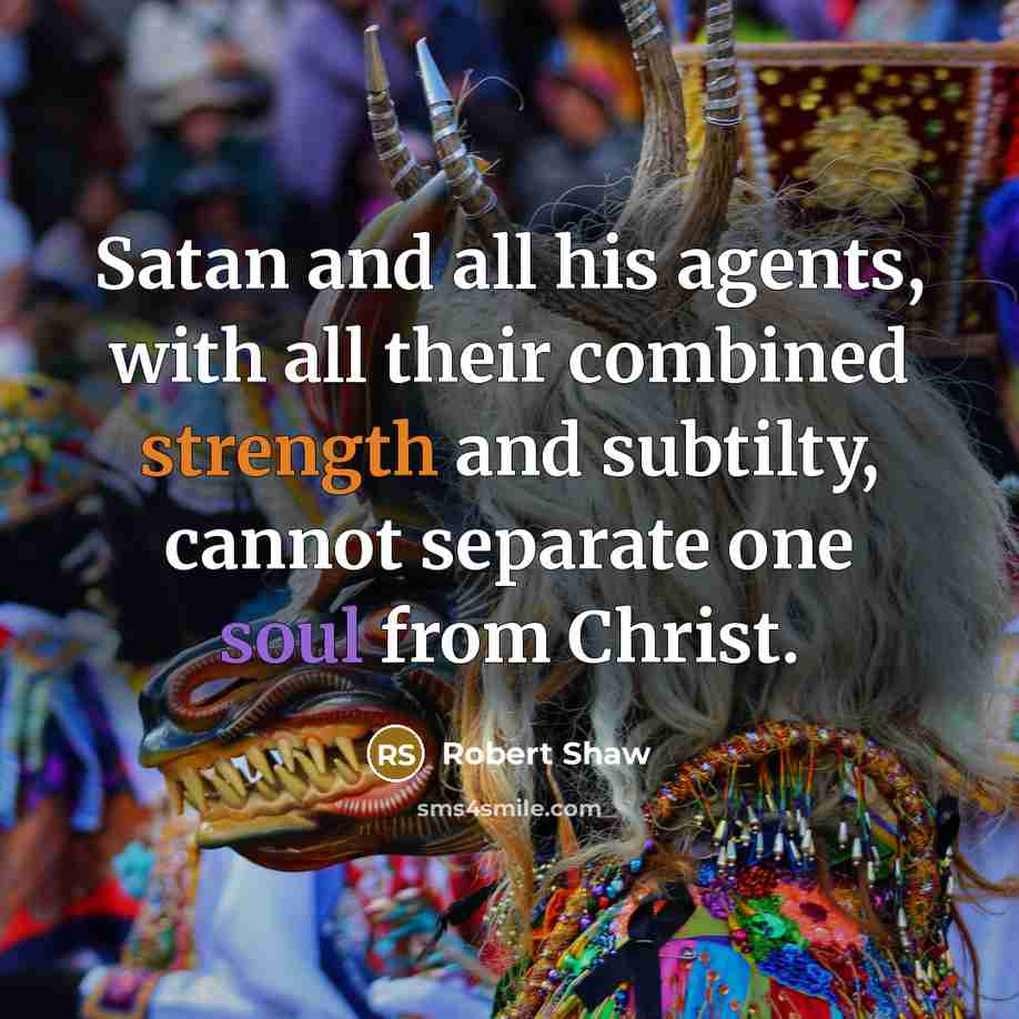 “Satan and all his agents, with all their combined strength and subtilty, cannot separate one soul from Christ.” quote by Robert Shaw