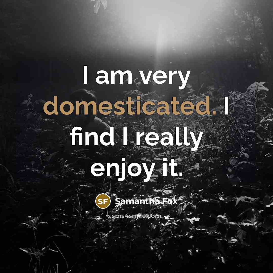 “I am very domesticated. I find I really enjoy it.” quote by Samantha Fox