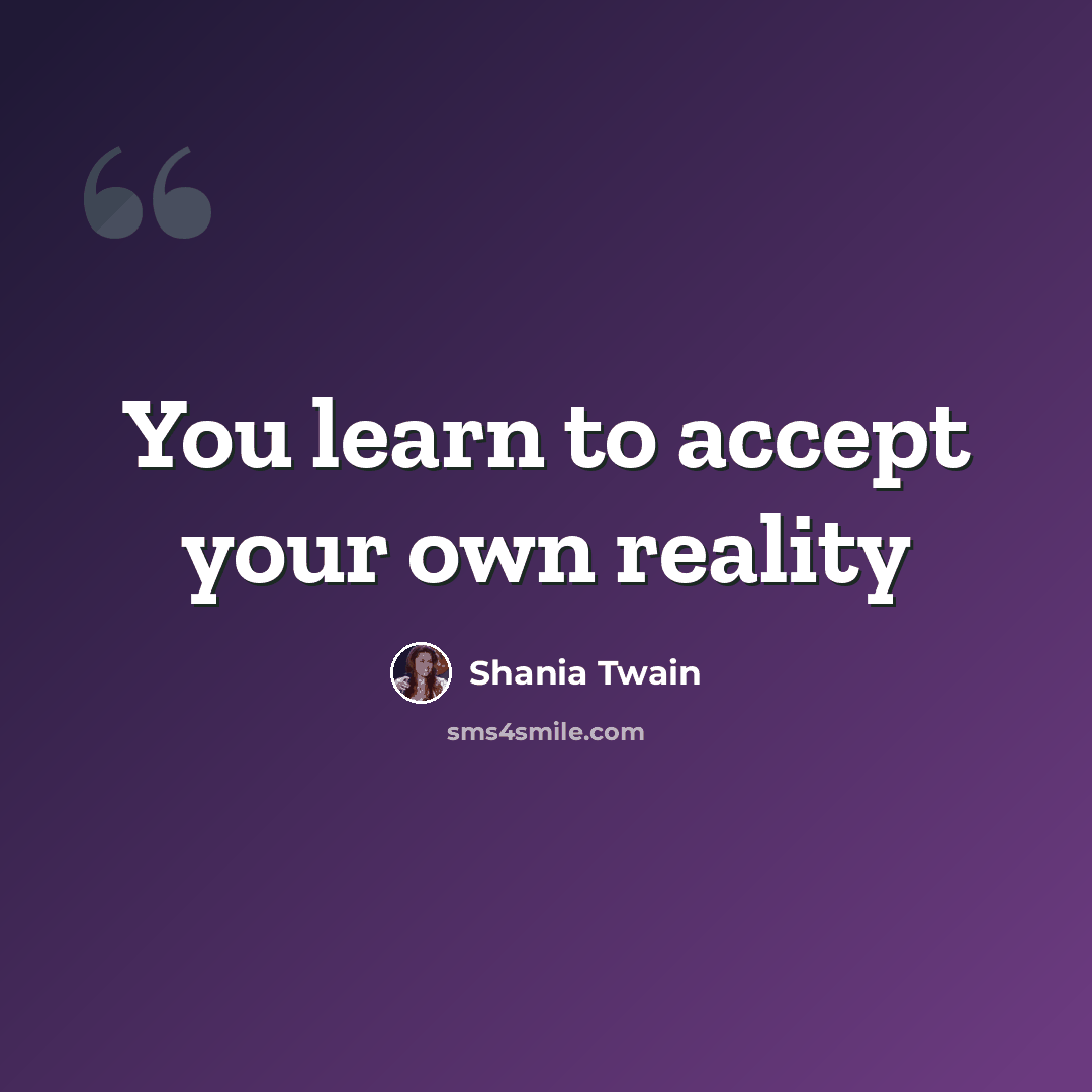“You learn to accept your own reality” quote by Shania Twain