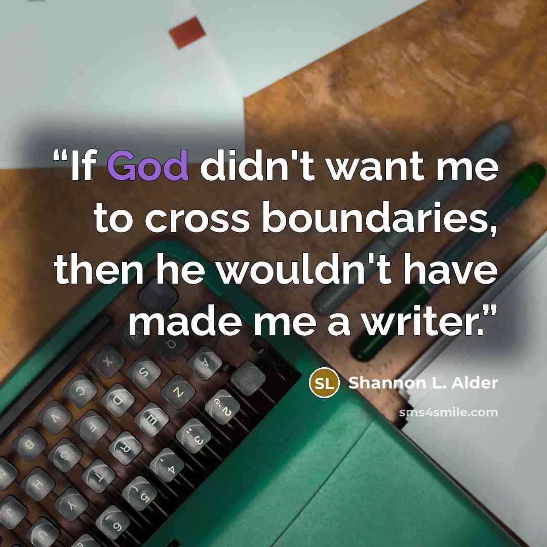 “If God didn't want me to cross boundaries, then he wouldn't have made me a writer.” quote by Shannon L. Alder