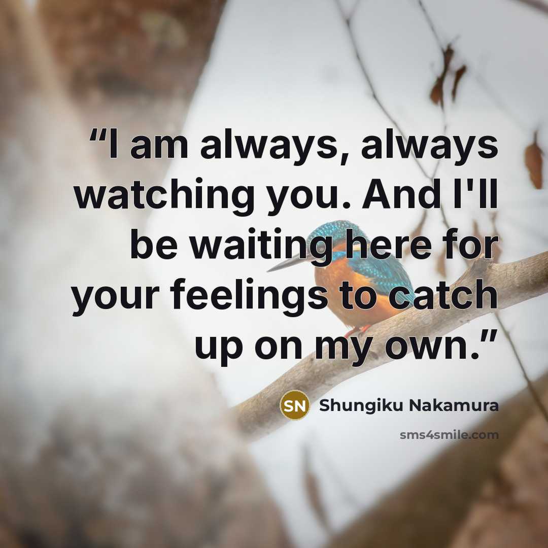 “I am always, always watching you. And I'll be waiting here for your feelings to catch up on my own.” quote by Shungiku Nakamura
