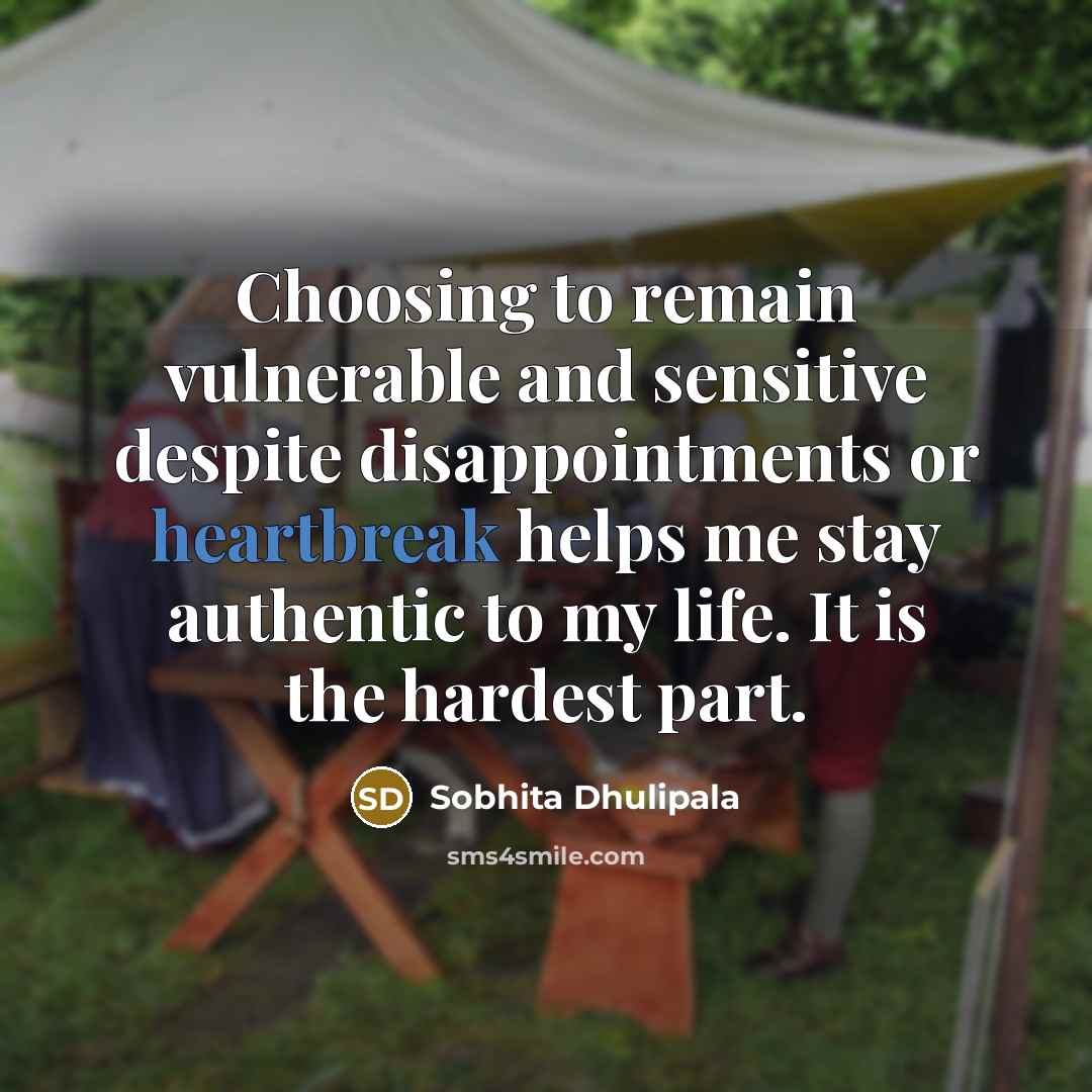 “Choosing to remain vulnerable and sensitive despite disappointments or heartbreak helps me stay authentic to my life. It is the hardest part.” quote by Sobhita Dhulipala