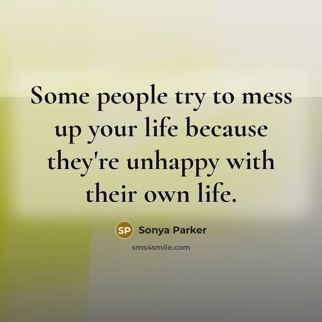“Some people try to mess up your life because they're unhappy with their own life.” quote by Sonya Parker