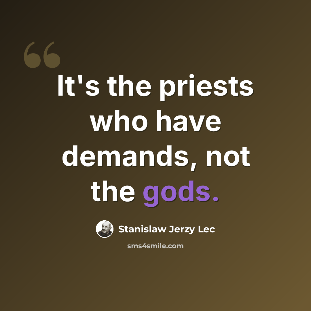 “It's the priests who have demands, not the gods.” quote by Stanislaw Jerzy Lec