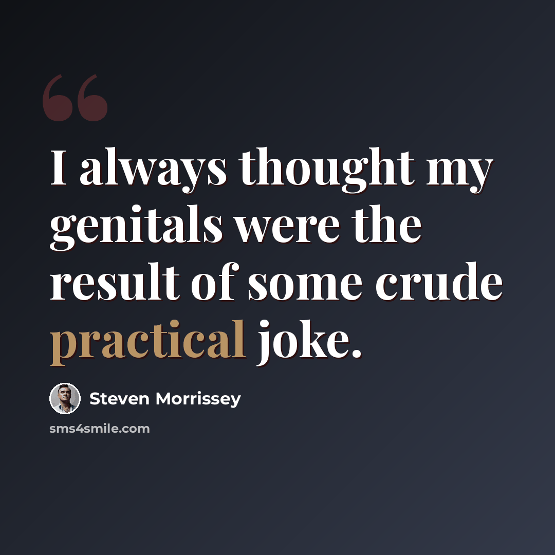 “I always thought my genitals were the result of some crude practical joke.” quote by Steven Morrissey