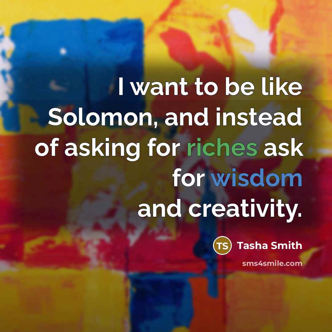 “I want to be like Solomon, and instead of asking for riches ask for wisdom and creativity.” quote by Tasha Smith