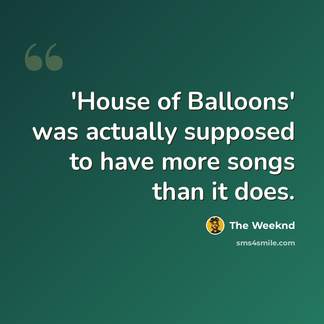 “'House of Balloons' was actually supposed to have more songs than it does.” quote by The Weeknd