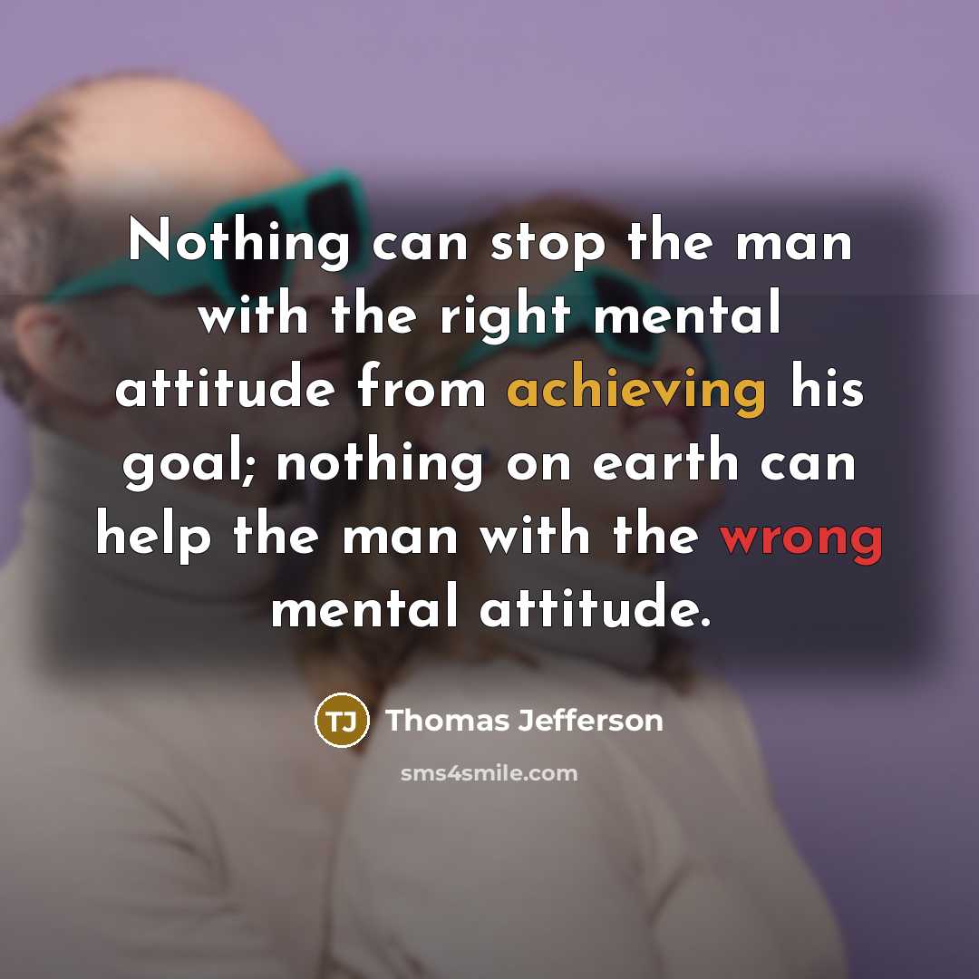 “Nothing can stop the man with the right mental attitude from achieving his goal; nothing on earth can help the man with the wrong mental attitude.” quote by Thomas Jefferson