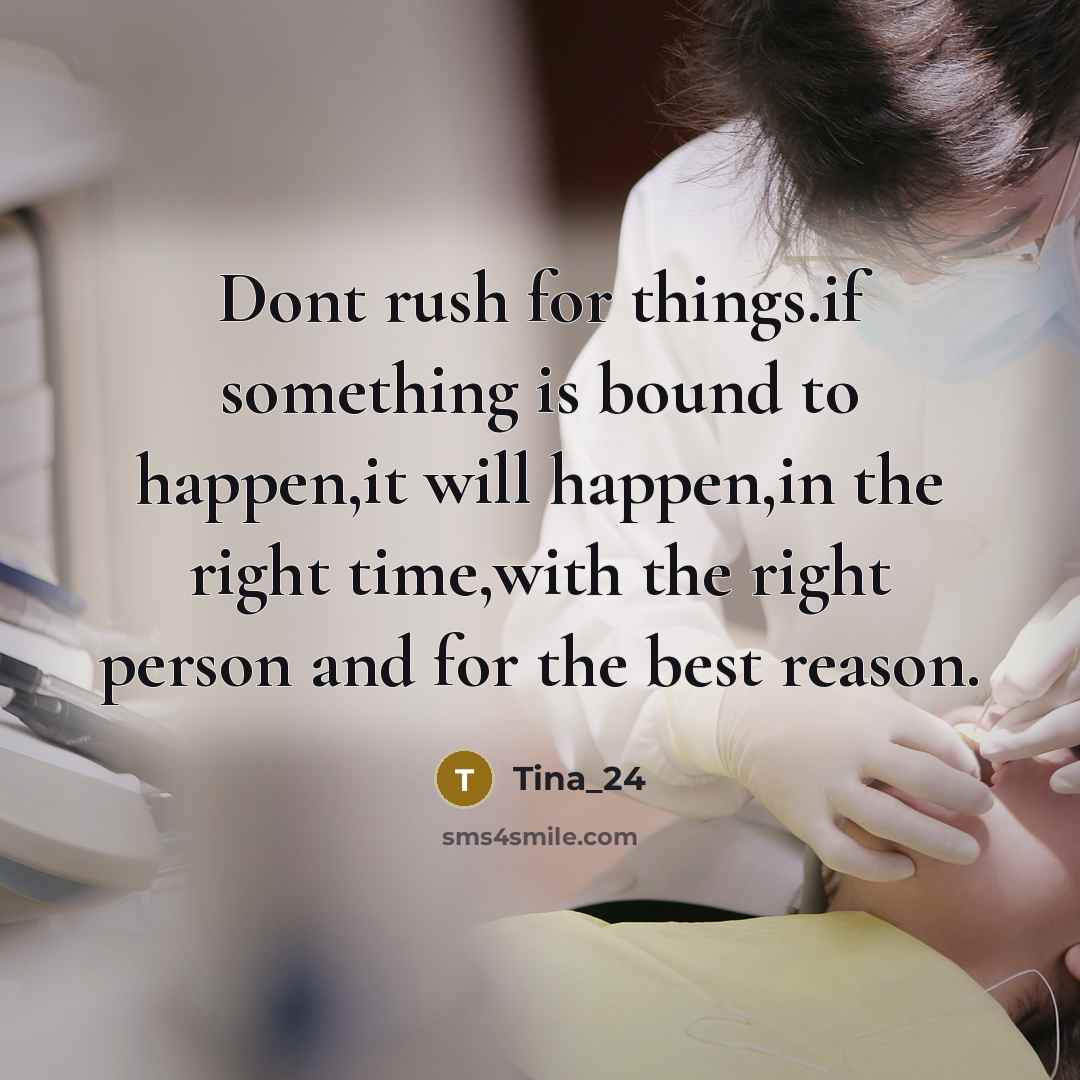 “Dont rush for things.if something is bound to happen,it will happen,in the right time,with the right person and for the best reason.” quote by Tina_24