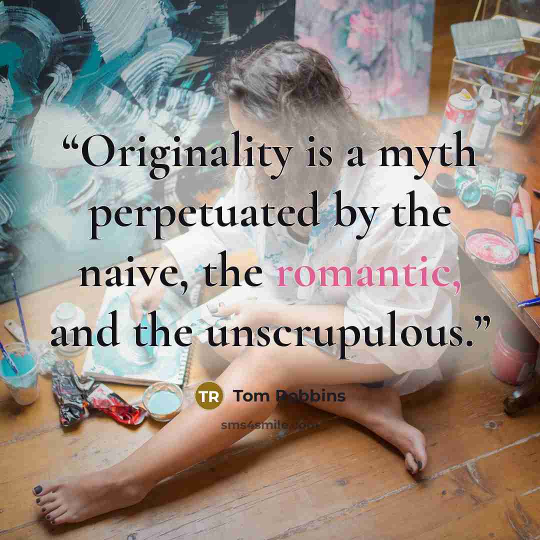“Originality is a myth perpetuated by the naive, the romantic, and the unscrupulous.” quote by Tom Robbins