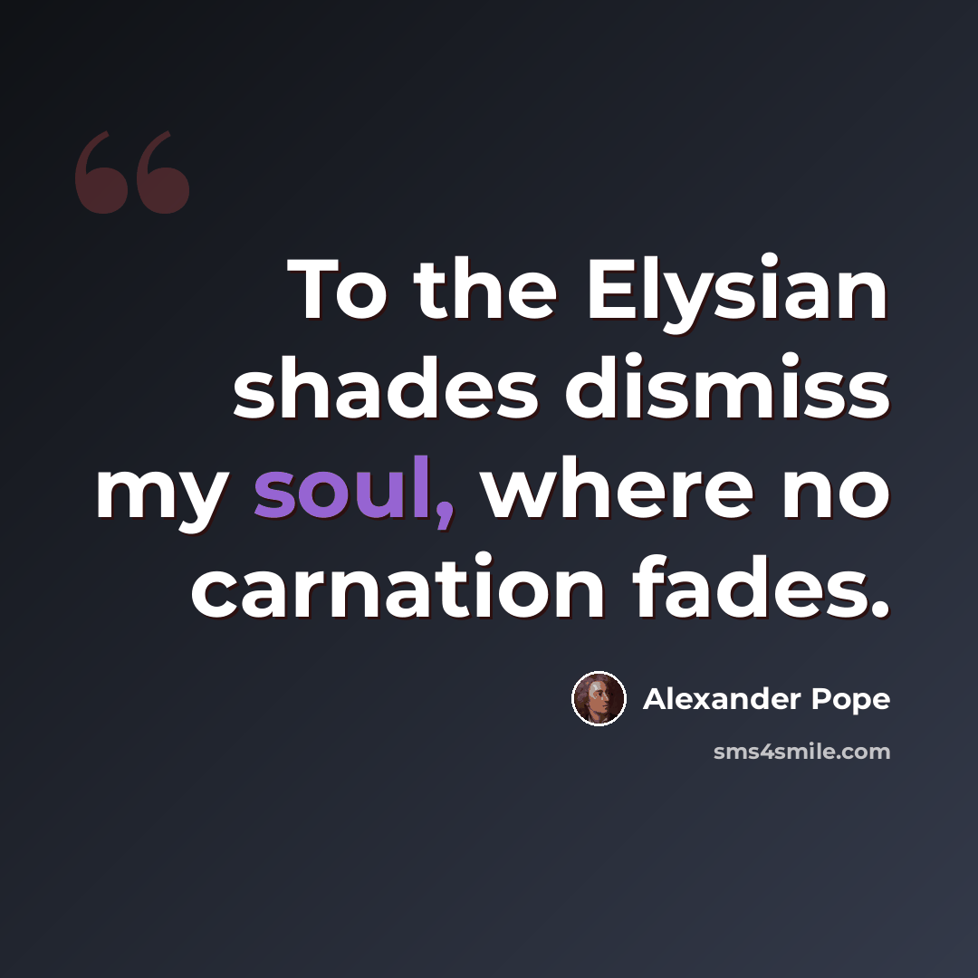 “To the Elysian shades dismiss my soul, where no carnation fades.” quote by Alexander Pope