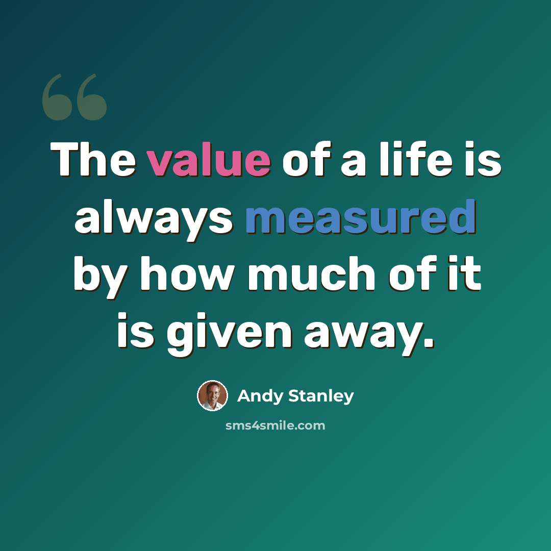 “The value of a life is always measured by how much of it is given away.” quote by Andy Stanley