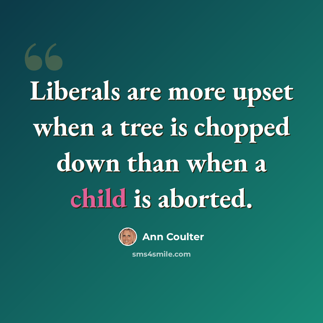 “Liberals are more upset when a tree is chopped down than when a child is aborted.” quote by Ann Coulter