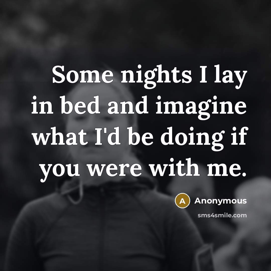 “Some nights I lay in bed and imagine what I'd be doing if you were with me.” quote by Anonymous