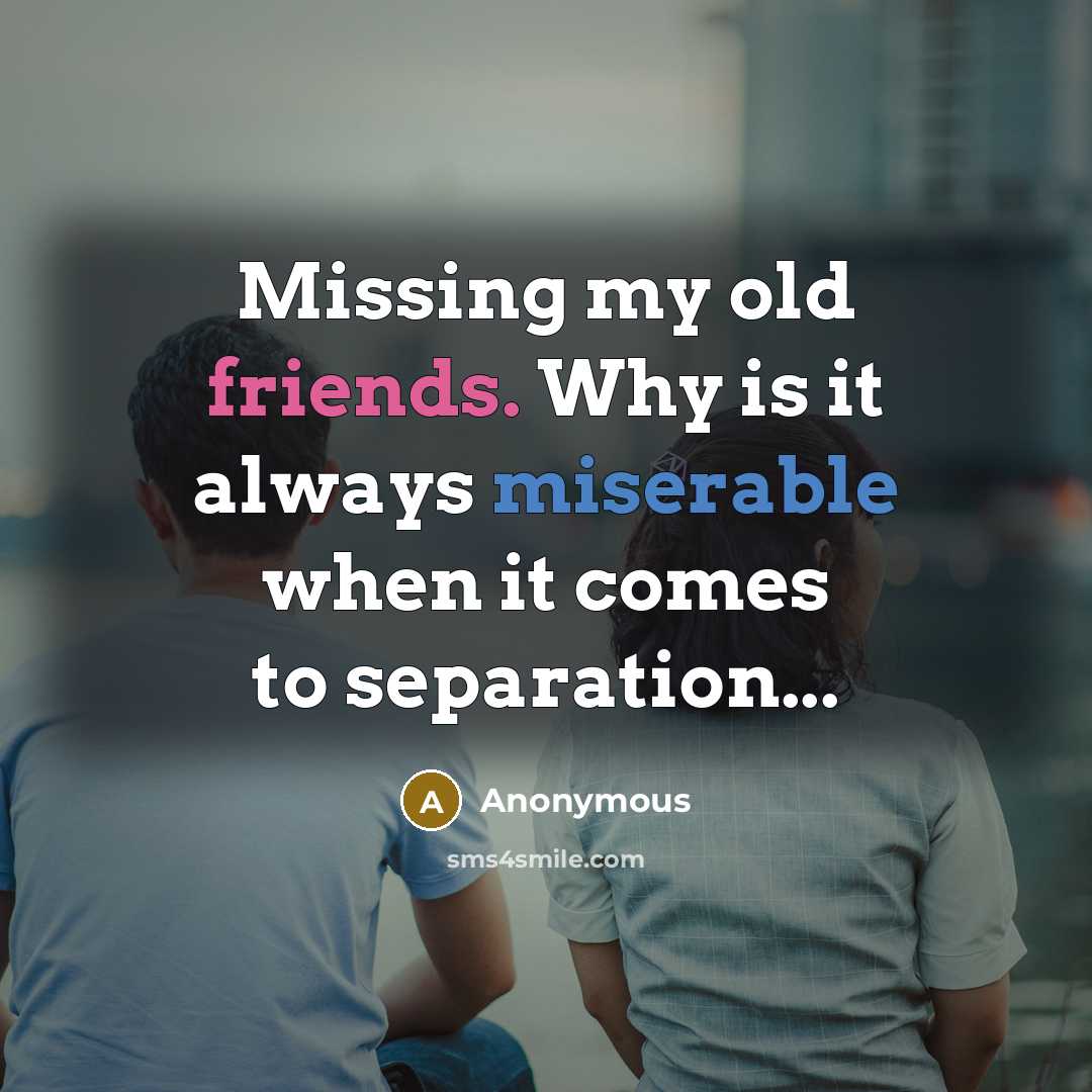 “Missing my old friends. Why is it always miserable when it comes to separation...” quote by Anonymous