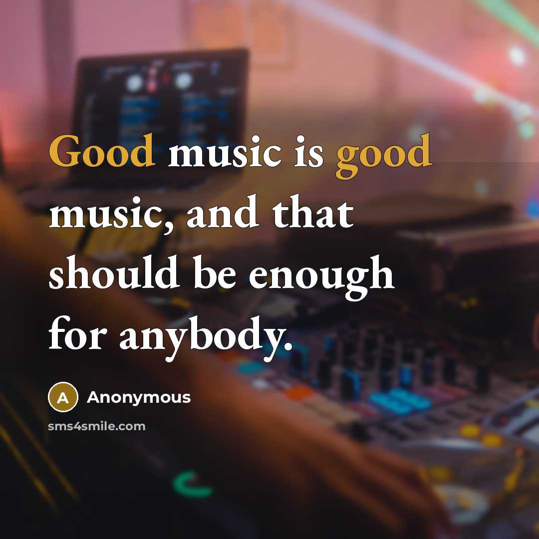 “Good music is good music, and that should be enough for anybody.” quote by Anonymous