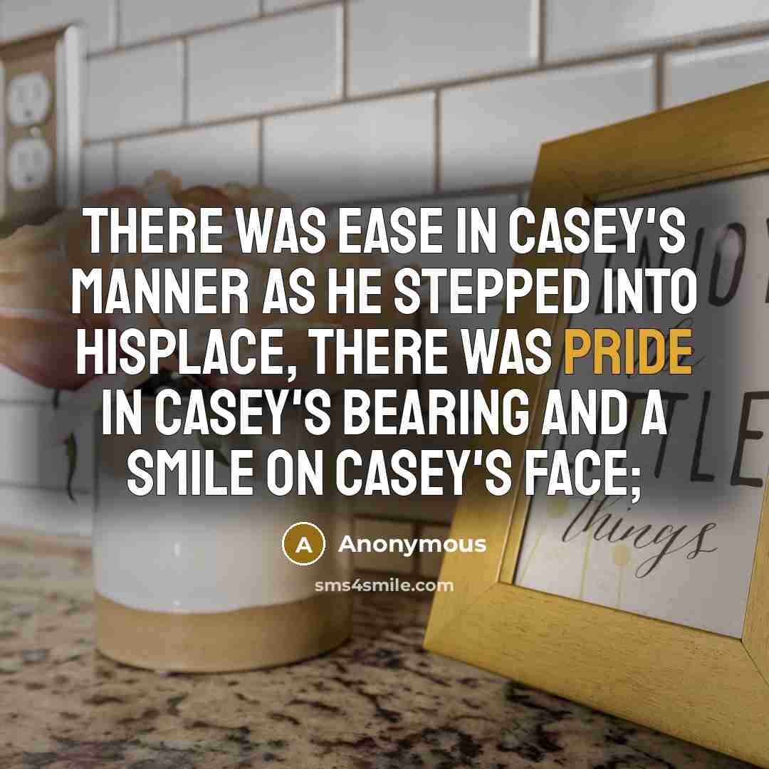 “There was ease in Casey's manner as he stepped into hisplace, There was pride in Casey's bearing and a smile on Casey's face;” quote by Anonymous