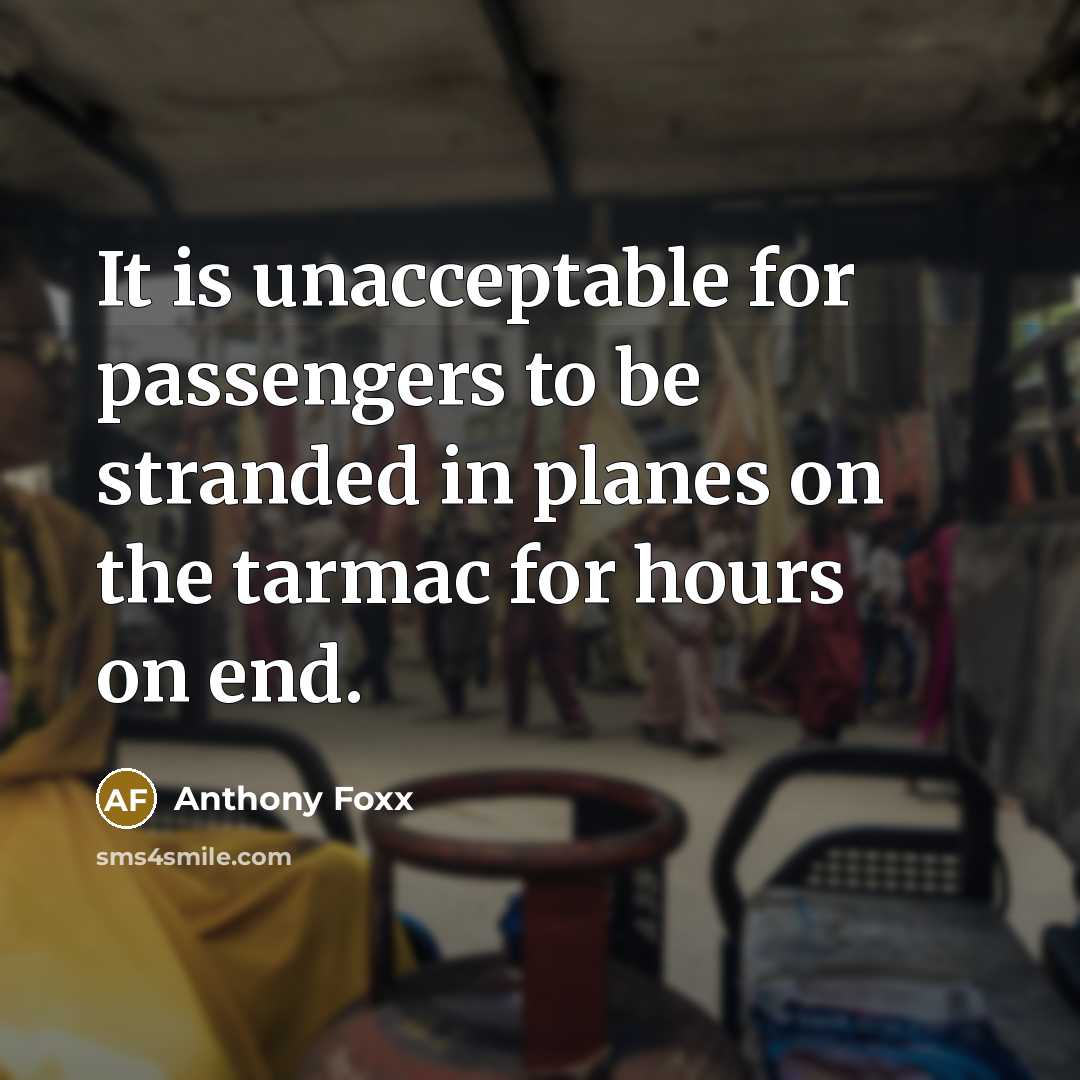 “It is unacceptable for passengers to be stranded in planes on the tarmac for hours on end.” quote by Anthony Foxx