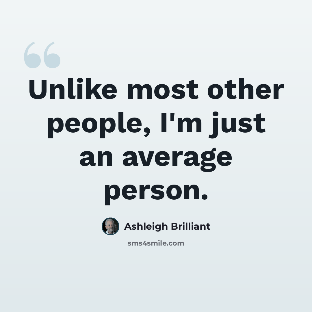 “Unlike most other people, I'm just an average person.” quote by Ashleigh Brilliant