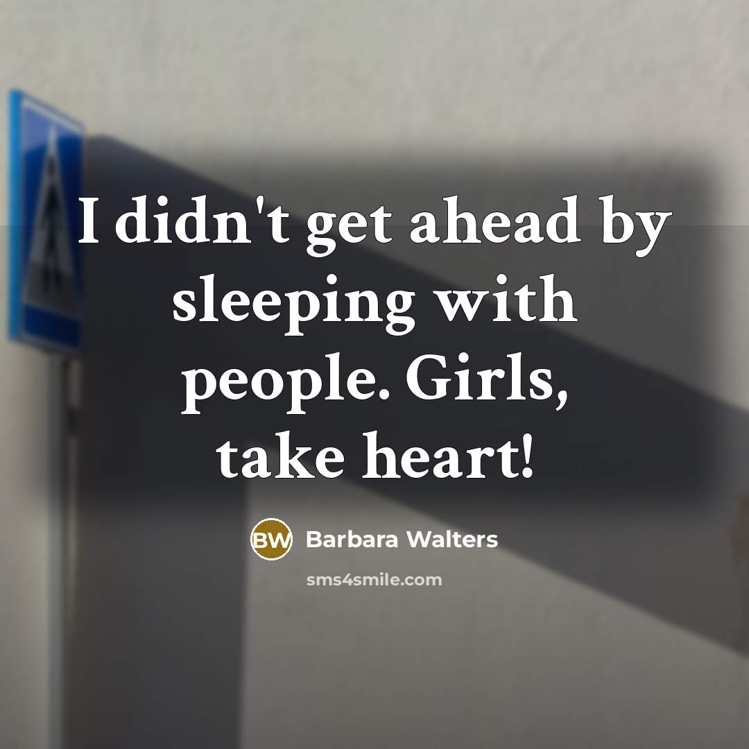 “I didn't get ahead by sleeping with people. Girls, take heart!” quote by Barbara Walters