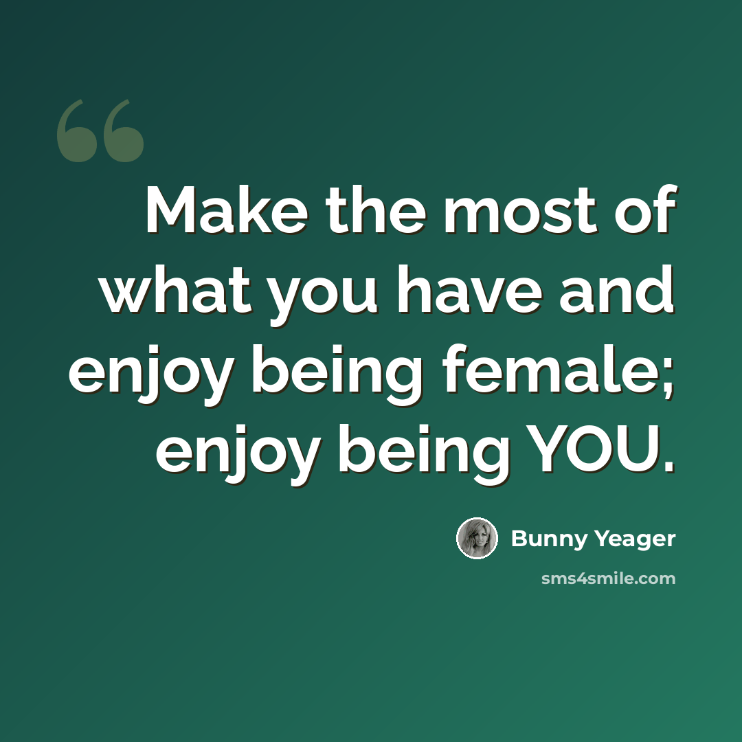 “Make the most of what you have and enjoy being female; enjoy being YOU.” quote by Bunny Yeager