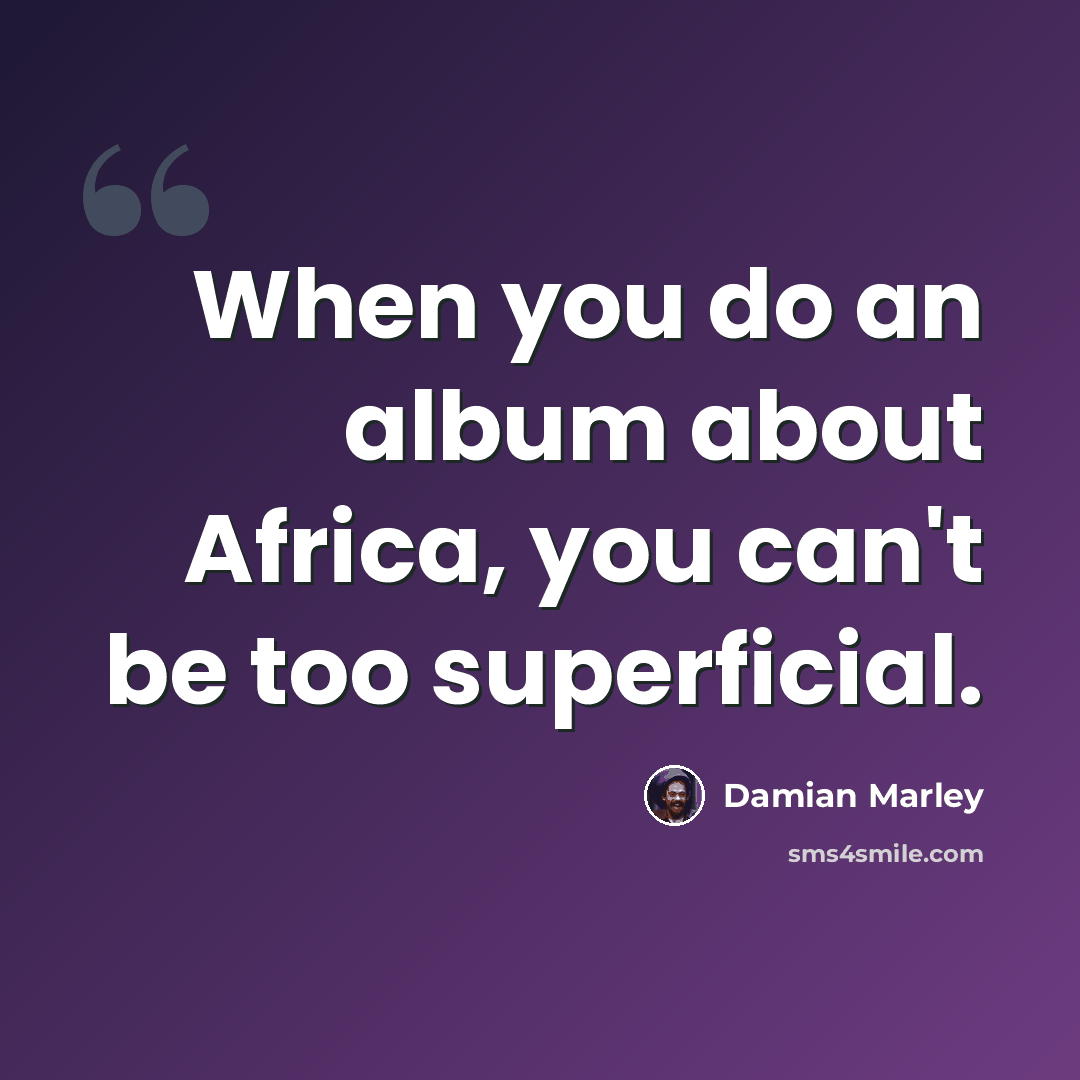 “When you do an album about Africa, you can't be too superficial.” quote by Damian Marley