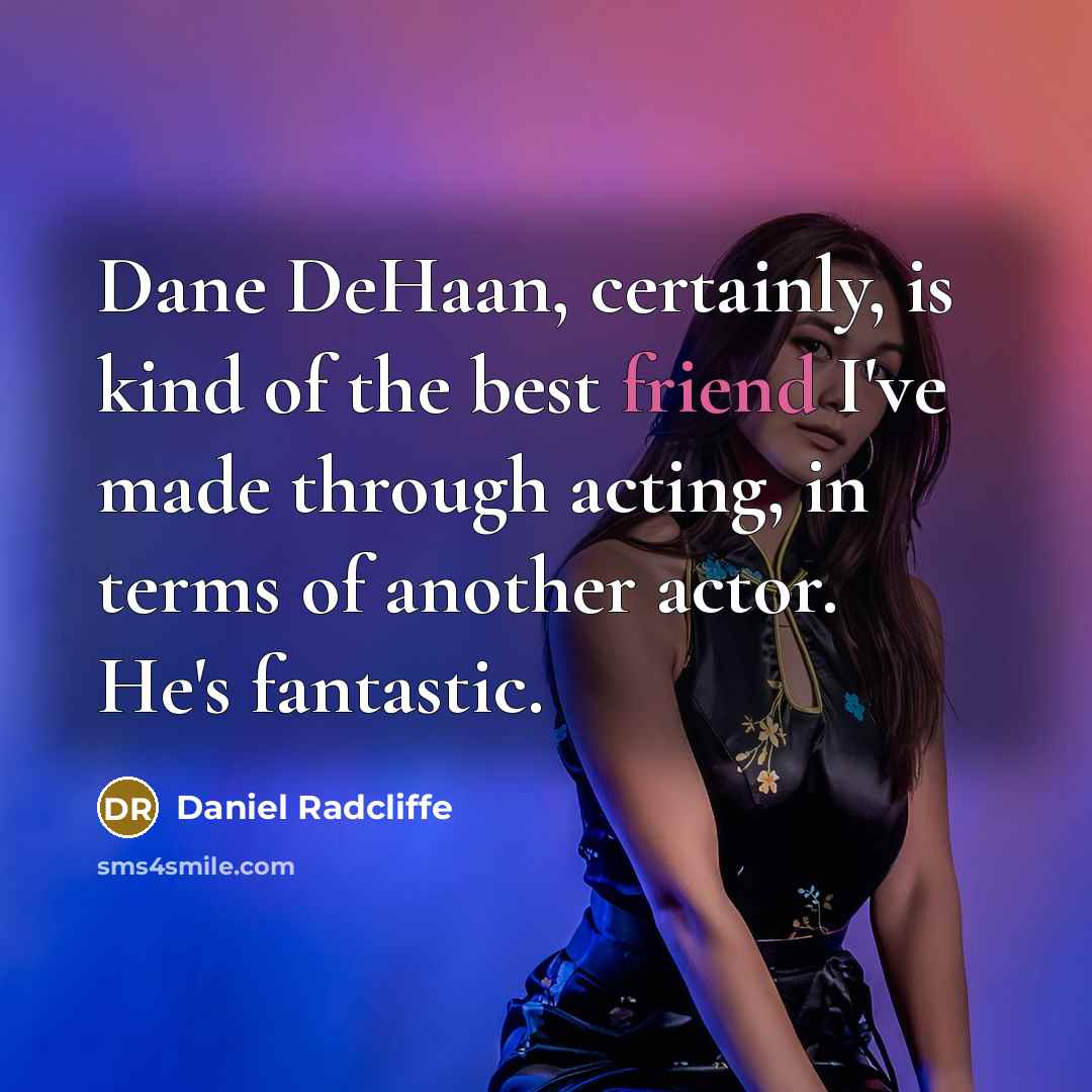 “Dane DeHaan, certainly, is kind of the best friend I've made through acting, in terms of another actor. He's fantastic.” quote by Daniel Radcliffe