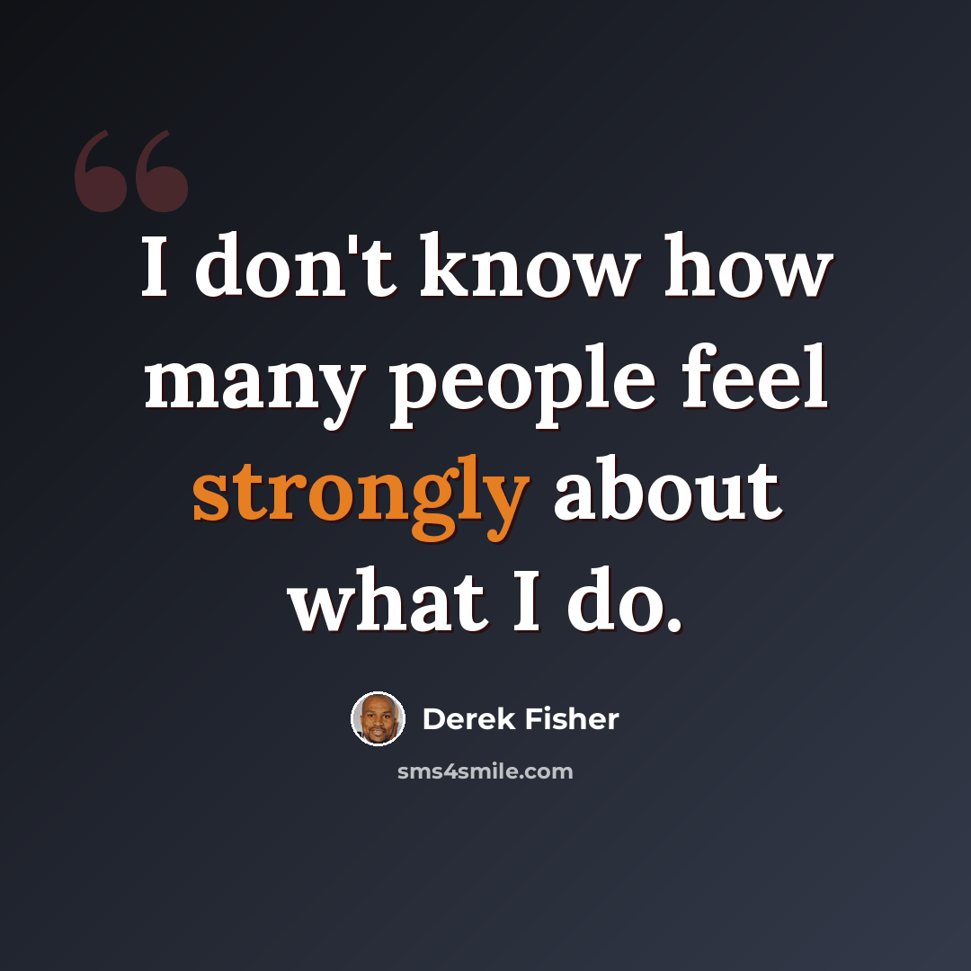 “I don't know how many people feel strongly about what I do.” quote by Derek Fisher