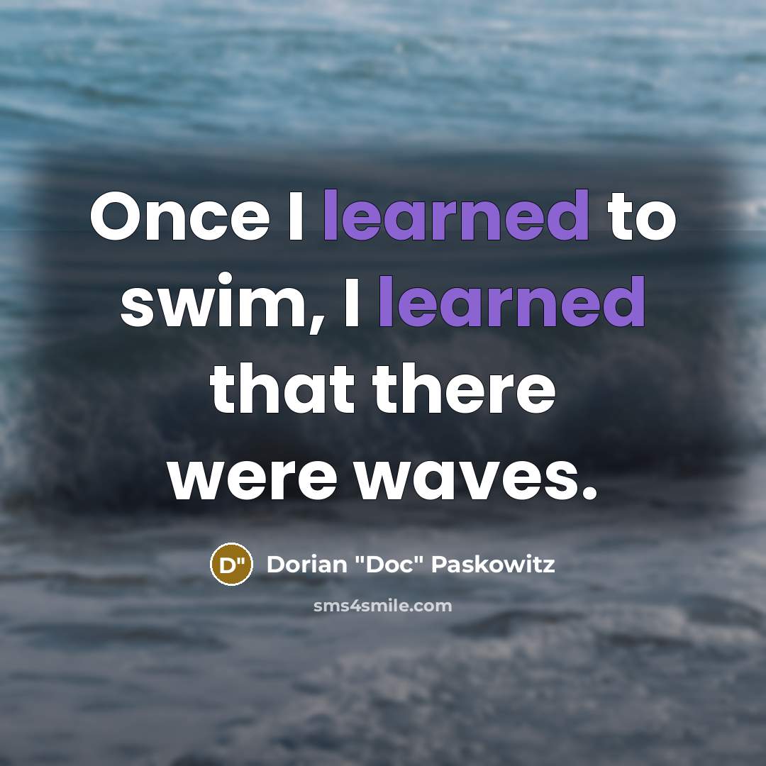 “Once I learned to swim, I learned that there were waves.” quote by Dorian "Doc" Paskowitz