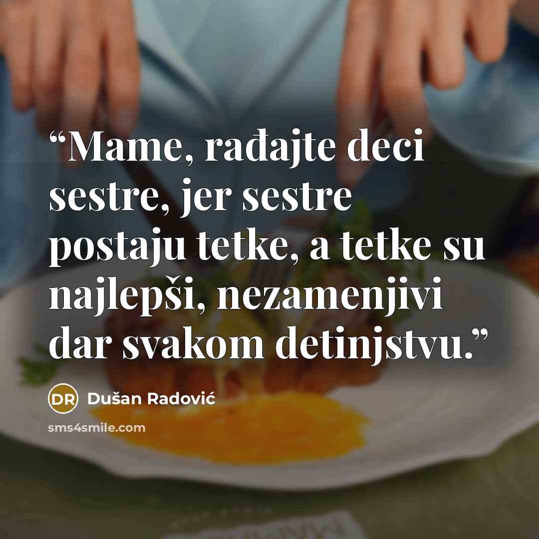 “Mame, rađajte deci sestre, jer sestre postaju tetke, a tetke su najlepši, nezamenjivi dar svakom detinjstvu.” quote by Dušan Radović
