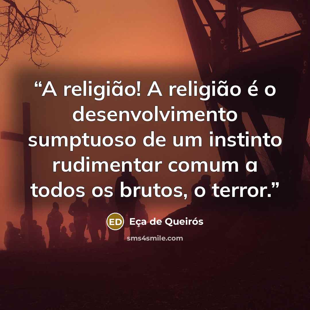 “A religião! A religião é o desenvolvimento sumptuoso de um instinto rudimentar comum a todos os brutos, o terror.” quote by Eça de Queirós