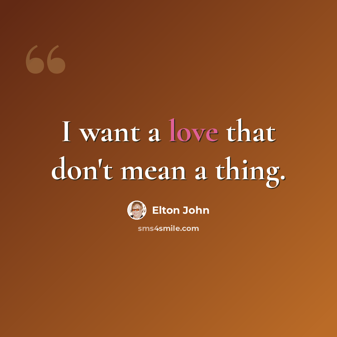 “I want a love that don't mean a thing.” quote by Elton John
