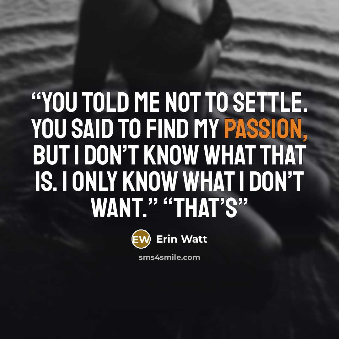 “You told me not to settle. You said to find my passion, but I don’t know what that is. I only know what I don’t want.” “That’s” quote by Erin Watt