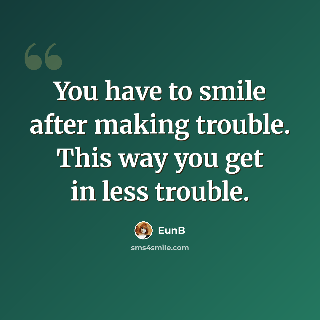 “You have to smile after making trouble. This way you get in less trouble.” quote by EunB