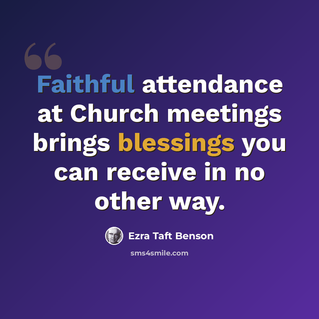 “Faithful attendance at Church meetings brings blessings you can receive in no other way.” quote by Ezra Taft Benson