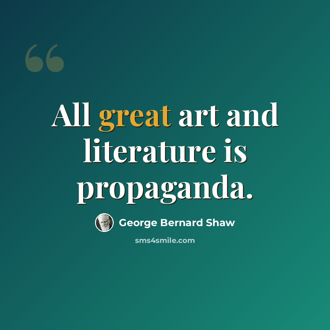 “All great art and literature is propaganda.” quote by George Bernard Shaw